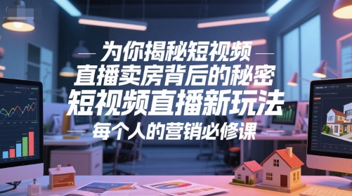 为你揭秘短视频直播卖房背后的秘密，短视频直播新玩法，每个人的营销必修课-新时光资源网
