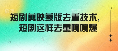 短剧剪映蒙版去重技术，短剧这样去重嘎嘎爆-新时光资源网