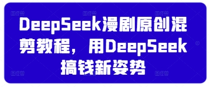 DeepSeek漫剧原创混剪教程，用DeepSeek搞钱新姿势-新时光资源网