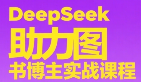 DeepSeek助力图书博主实战课，从0到1搭建账号、爆款选品逻辑、多维度内容制作技巧-新时光资源网