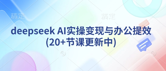 deepseek AI实操变现与办公提效(20+节课更新中)-新时光资源网