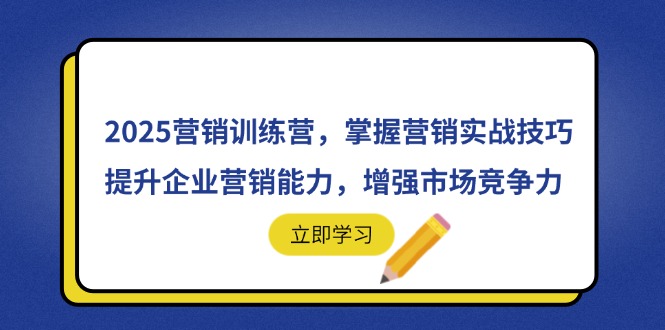 2025营销训练营，掌握营销实战技巧，提升企业营销能力，增强市场竞争力-新时光资源网
