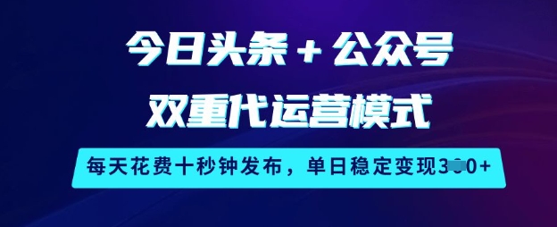 今日头条+公众号双重代运营模式，每天花费十秒钟发布，单日稳定变现3张【揭秘】-新时光资源网
