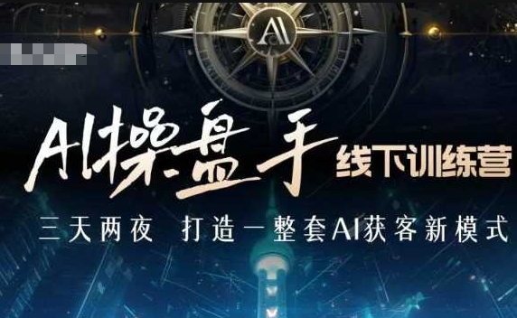 AI操盘手线下训练营，打造AI获客新模式，跟上ai时代，新商业-新时光资源网
