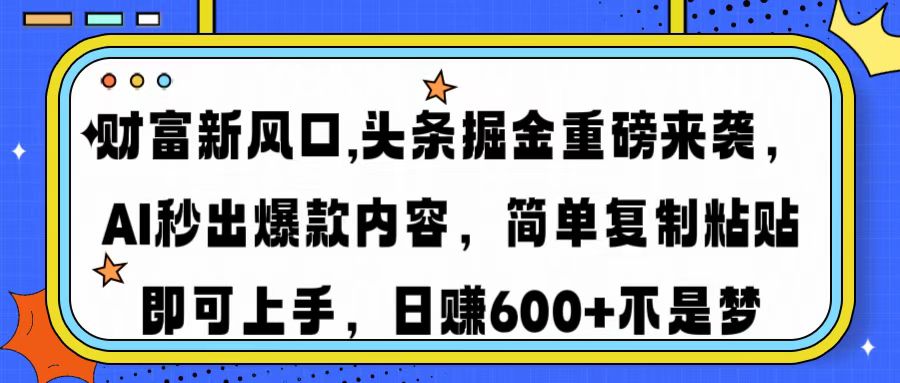 财富新风口,头条掘金重磅来袭AI秒出爆款内容简单复制粘贴即可上手，日…-新时光资源网