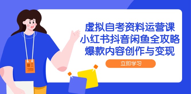 虚拟自考资料运营课，小红书抖音闲鱼全攻略，爆款内容创作与变现-新时光资源网