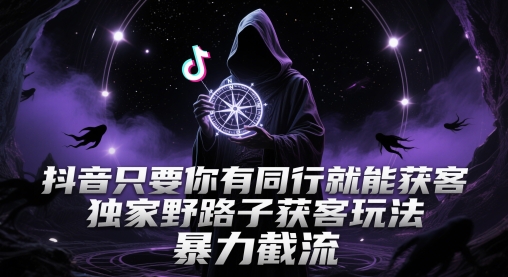 抖音只要你有同行就能获客，独家野路子获客玩法，暴力截流【揭秘】-新时光资源网