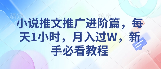 小说推文推广进阶篇，每天1小时，月入过W，新手必看教程-新时光资源网