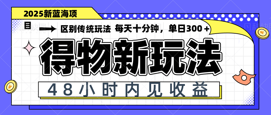 得物新玩法，48小时内见收益，一天变现300＋，可矩阵-新时光资源网
