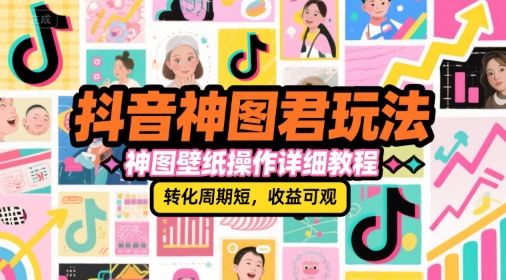 抖音神图君玩法，神图壁纸操作详细教程，转化周期短，收益可观-新时光资源网