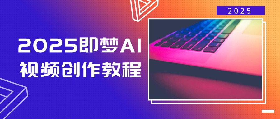 2025即梦AI视频创作教程，从零开始学做视频，文字图片生成视频轻松创作-新时光资源网