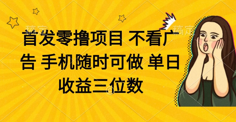 零撸项目 不看广告 手机随时可做 单日收益三位数-新时光资源网