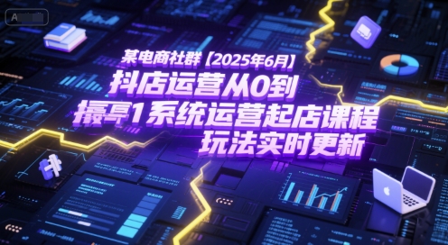 某电商社群【2025年6月】抖店运营从0到1系统运营起店课程，抖店最新玩法实时更新-新时光资源网