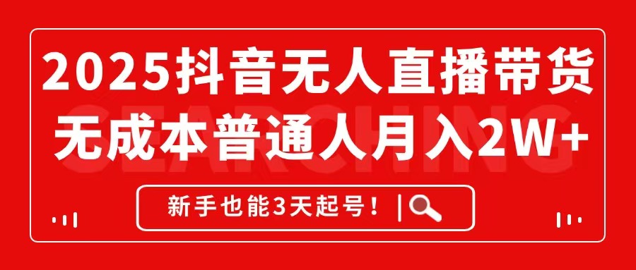 2025抖音无人直播带货，无成本月入2W+，新手也能3天起号！-新时光资源网