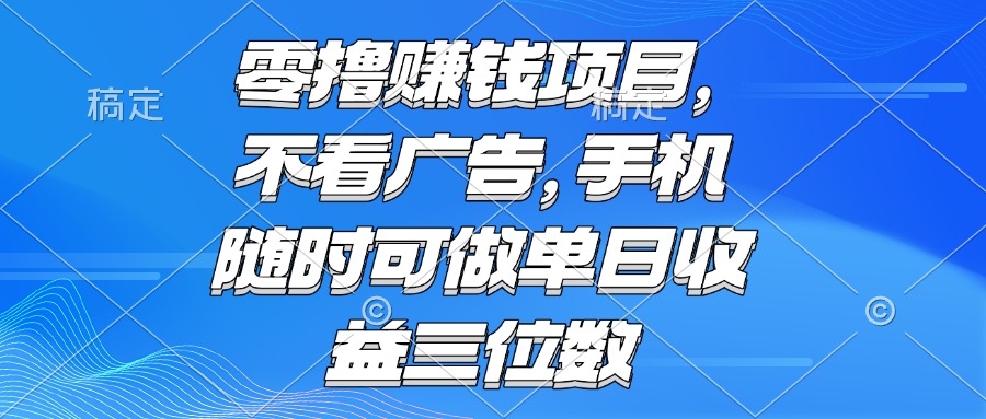 零撸赚钱项目 不看广告 手机随时可做 单日收益三位数-新时光资源网
