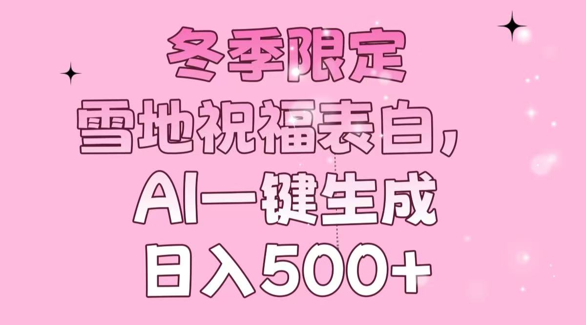 冬季限定，雪地祝福表白，AI一键生成，日入500+-新时光资源网