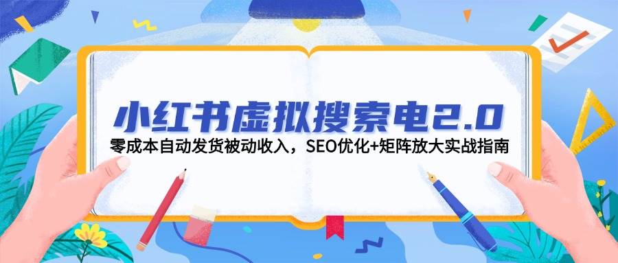 小红书虚拟搜索电2.0，零成本自动发货被动收入，SEO优化+矩阵放大实战指南-新时光资源网