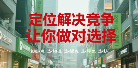 定位解决竞争，让你做对选择，复制成功，选对赛道，选对品类，选对平台，选对人-新时光资源网