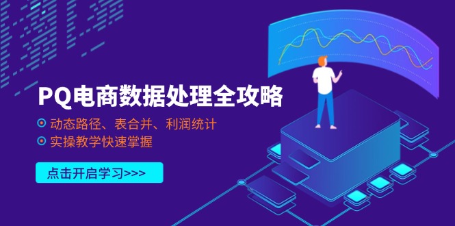 PQ电商数据处理全攻略，动态路径、表合并、利润统计，实操教学快速掌握-新时光资源网
