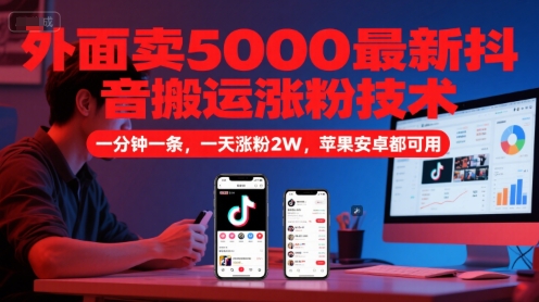 外面卖5000最新抖音搬运涨粉技术，新玩法，一分钟一条，一天涨粉2W，苹果安卓都可用-新时光资源网