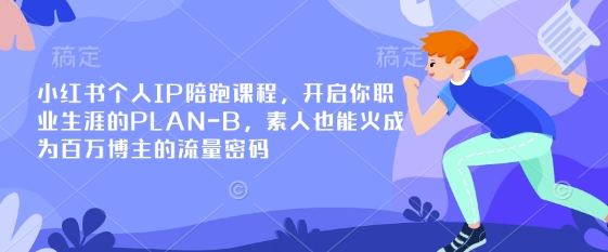 小红书个人IP陪跑课程，开启你职业生涯的PLAN-B，素人也能火成为百万博主的流量密码-新时光资源网