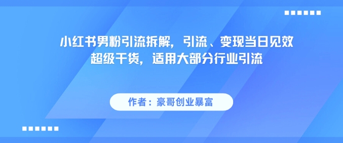 小红书男粉引流拆解，引流、变现当日见效超级干货，适用大部分行业引流-新时光资源网
