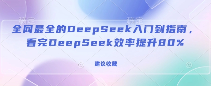 全网最全的DeepSeek入门到指南，看完DeepSeek效率提升80%(建议收藏)-新时光资源网