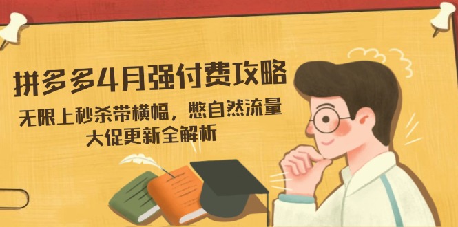 拼多多4月强付费攻略，无限上秒杀带横幅，憋自然流量，大促更新全解析-新时光资源网