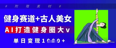 健身赛道+古人美女，AI打造健身圈大v，单日变现多张-新时光资源网