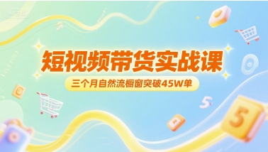 短视频带货实战课，三个月自然流橱窗突破45W单-新时光资源网