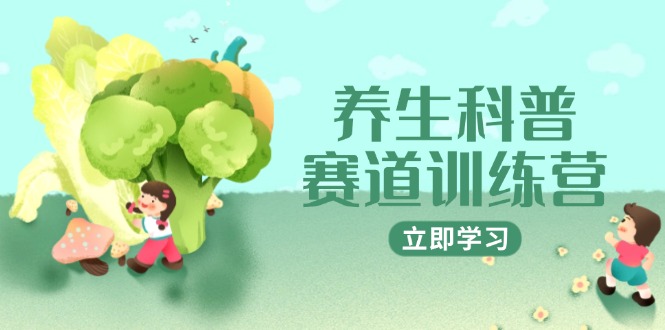 养生科普赛道训练营，AI矩阵+爆款标题+插画教学，2月3万粉接广1800/条-新时光资源网