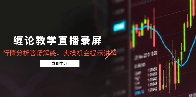 缠论教学直播录屏，行情分析答疑解惑，实操机会提示讲解(5月-新时光资源网
