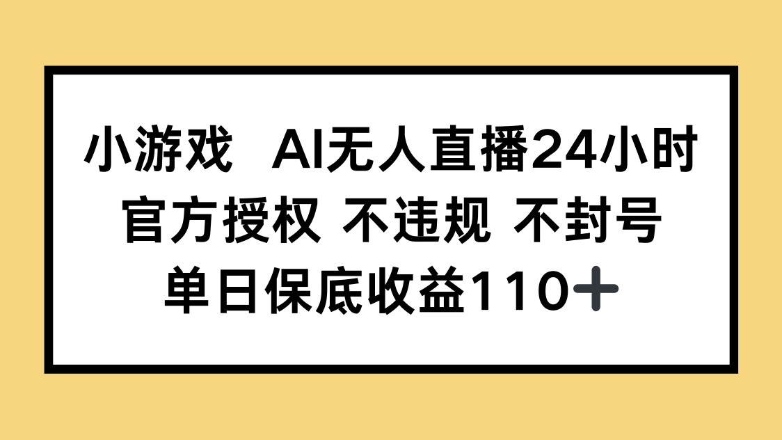 小游戏AI无人直播，官方授权 不违规 不封号，单日保底收益110+-新时光资源网