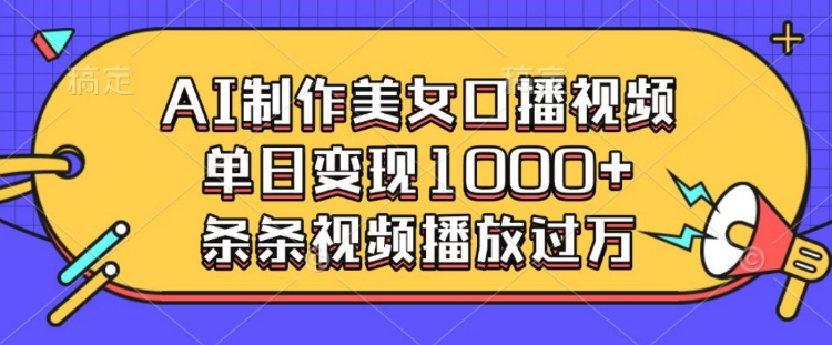 AI制作美女口播视频，单日变现多张，条条视频播放过万-新时光资源网