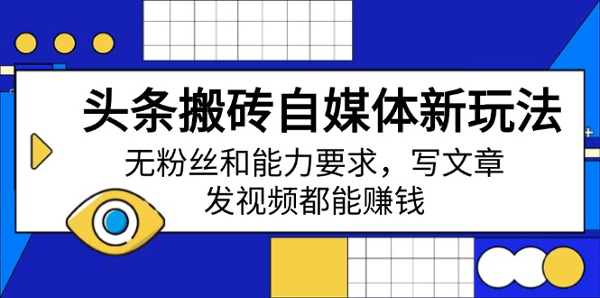 头条搬砖自媒体新玩法，无粉丝和能力要求，写文章、发视频都能赚钱-新时光资源网