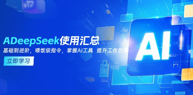 DeepSeek使用汇总，基础到进阶，提示词技巧，掌握AI工具  提升工作效率-新时光资源网