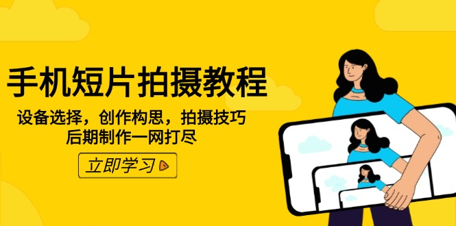 手机短片拍摄教程：设备选择，创作构思，拍摄技巧，后期制作一网打尽-新时光资源网