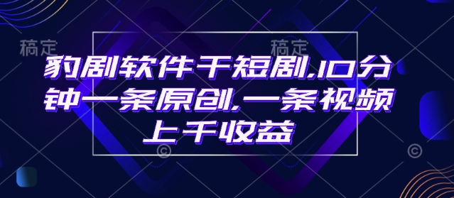 豹剧软件干短剧，10分钟一条原创，爆一条视频上千收益-新时光资源网