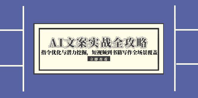 AI文案实战全攻略，指令优化与潜力挖掘，短视频到书籍写作全场景覆盖-新时光资源网