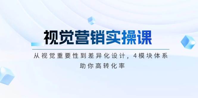 视觉营销实操课, 从视觉重要性到差异化设计, 4模块体系, 助你高转化率-新时光资源网