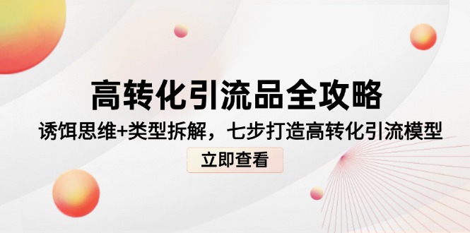 高转化引流品全攻略，诱饵思维+类型拆解，七步打造高转化引流模型-新时光资源网
