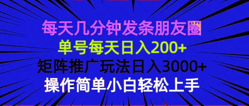 每天几分钟发条朋友圈 单号每天日入200+ 矩阵推广玩法日入3000+ 操作简…-新时光资源网