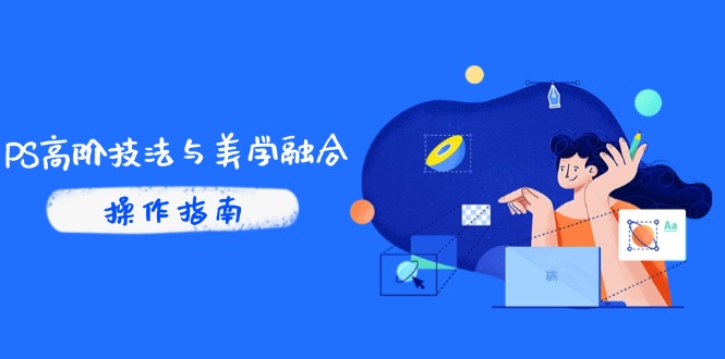 PS高阶技法与美学融合：商业光效/调色逻辑拆解，抖音IP运营+AI修图实战-新时光资源网