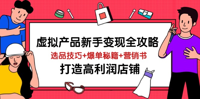虚拟产品新手变现全攻略，选品技巧+爆单秘籍+营销书，打造高利润店铺-新时光资源网