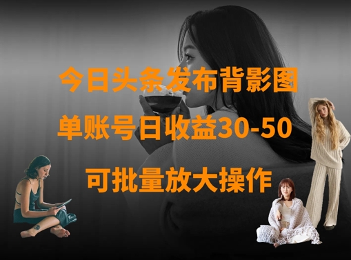 今日头条发布背影图，单账号日收益30-50，可放大操作-新时光资源网