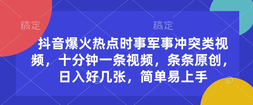 抖音爆火热点时事军事冲突类视频，十分钟一条视频，条条原创，日入好几张，简单易上手-新时光资源网