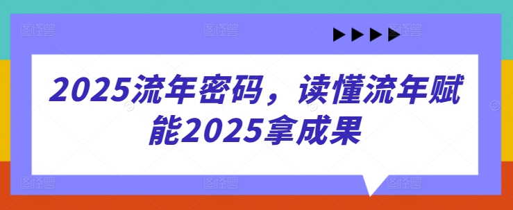 2025流年密码，读懂流年赋能2025拿成果-新时光资源网