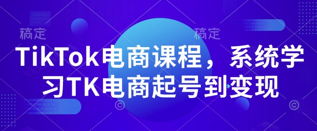 TikTok电商课程，​系统学习TK电商起号到变现-新时光资源网