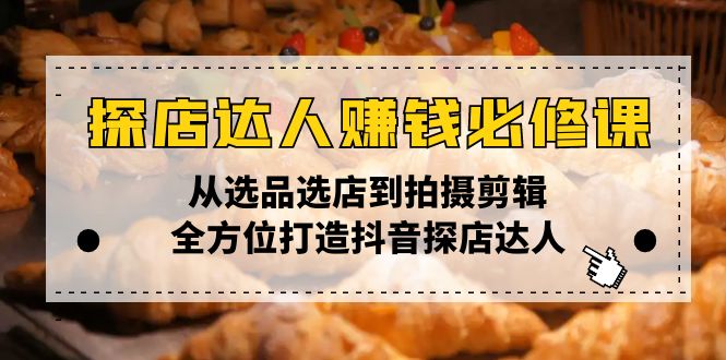 探店达人赚钱必修课，从选品选店到拍摄剪辑，全方位打造抖音探店达人-新时光资源网