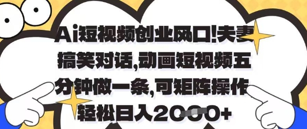Ai短视频创业风口，夫妻搞笑对话，动画短视频五分钟做一条，可矩阵操作，轻松日入1k+【揭秘】-新时光资源网